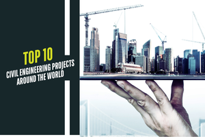 Top 10 Civil Engineering Projects Around the World