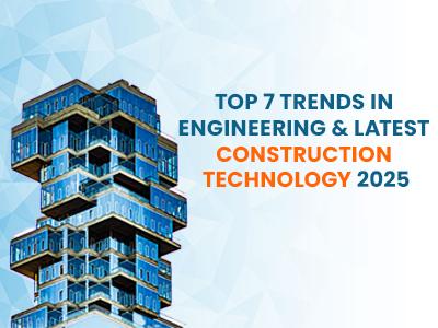 Top 7 Trends in Engineering & Latest Construction Technology 2025